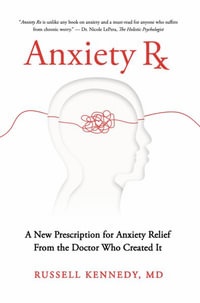 Anxiety Rx : A New Prescription for Anxiety Relief From the Doctor Who Created it - Russell Kennedy