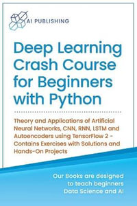 Deep Learning Crash Course for Beginners with Python : Theory and Applications of Artificial Neural Networks, CNN, RNN, LSTM and Autoencoders using Ten - Ai Publishing