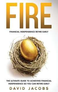 Fire : Financial Independence Retire Early: Financial Independence Retire Early: The Ultimate Guide To Achieving Financial Independence So You Can Retire Early - David Jacobs