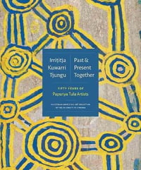 Irrititja Kuwarri Tjungu (Past and Present Together) : Fifty Years of Papunya Tula Artists - Fred Myers