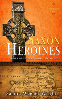 Saxon Heroines : A Northumbrian Novel - Sandra Wagner-Wright