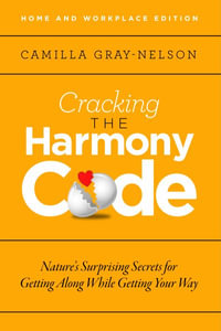 Cracking the Harmony Code : Nature's Surprising Secrets for Getting Along While Getting Your Way - Camilla Gray-Nelson