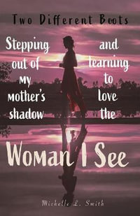 Two Different Boots : Stepping Out of My Mother's Shadow and Learning to Love the Woman I See - Michelle L Smith