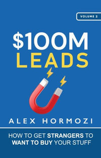 $100M Leads : How to Get Strangers To Want To Buy Your Stuff - Alex Hormozi