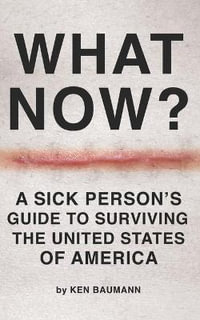 What Now? : A Sick Person's Guide to Surviving the United States of America - Ken Baumann