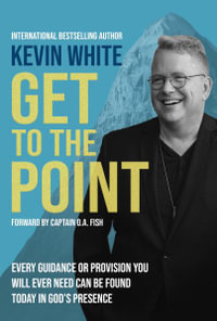 Get To The Point : Every Guidance and Provision You Will Ever Need Can Be Found Today In God's Presence - Kevin White