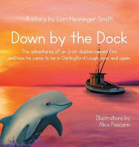 Down by the Dock : The adventures of an Irish dolphin named Finn and how he came to be in Carlingford Lough, now and again. - Lori Henninger Smith