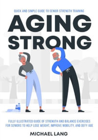 Aging Strong : Quick and Simple Guide to Senior Strength Training - Fully Illustrated Guide of Strength and Balance Exercises for Sen - Michael Lang