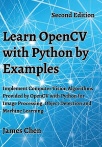 Learn OpenCV with Python by Examples : Implement Computer Vision Algorithms Provided by OpenCV with Python for Image Processing, Object Detection and M - James Chen