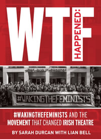 WTF Happened : #WakingTheFeminists and the Movement that Changed Irish Theatre - Sarah Durcan