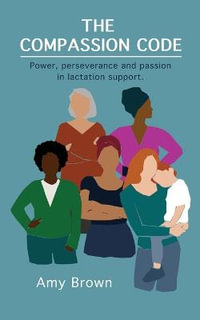 The Compassion Code : Power, perseverance and passion in lactation support - Amy Brown