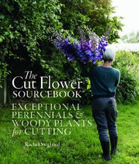 The Cut Flower Sourcebook : Exceptional Perennials and Woody Plants for Cutting - Rachel Siegfried
