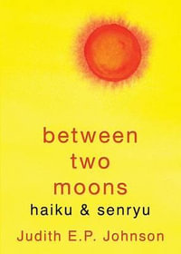 Between Two Moons : haiku & senryu - Judith E.P. Johnson