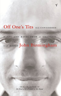 Off One's Tits : Ill-considered Rants And Raves from a Graceless Oaf Named John Birmingham - John Birmingham