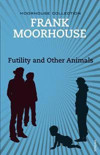 Futility and Other Animals : Moorhouse Collection Ser. - Frank Moorhouse