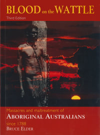 Blood On The Wattle : 3rd Edition : Massacres and Maltreatment of Aboriginal Australians since 1788 - Bruce Elder