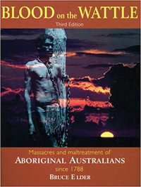 Blood On The Wattle : 3rd Edition : Massacres and Maltreatment of Aboriginal Australians since 1788 - Bruce Elder