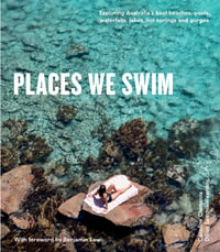 Places We Swim  Exploring Australia's Best Beaches : Exploring Australia's Best Beaches, Pools, Waterfalls, Lakes, Hot Springs and Gorges - Clements SEITCHIK-REARDON