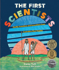 The First Scientists: Deadly Inventions and Innovations from Australia's First Peoples : CBCA's Shortlist Eve Pownall Award 2022 - Corey Tutt