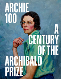 Archie 100 : A Centenary Of The Archibald Prize - Natalie Wilson