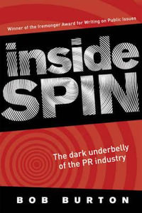 Inside Spin : The dark underbelly of the PR industry - Bob Burton