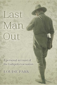 Last Man Out : A personal account of the Gallipoli Evacuation - Louise Park