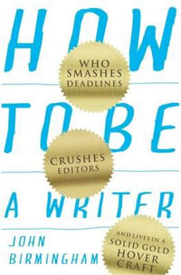 How to Be a Writer : Who Smashes Deadlines, Crushes Editors, and Lives in a Solid Gold Hovercraft - John Birmingham