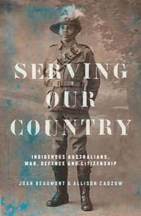 Serving Our Country : Indigenous Australians, war, defence and citizenship - Joan Beaumont