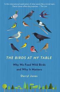 The Birds At My Table : Why We Feed Wild Birds and Why It Matters - Darryl Jones
