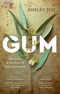 Gum : The story of eucalypts & their champions - Ashley Hay