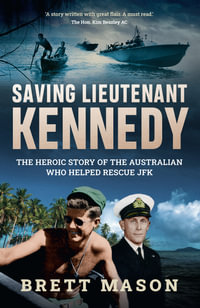 Saving Lieutenant Kennedy : The heroic story of the Australian who helped rescue JFK - Brett Mason