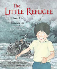The Little Refugee : The Inspiring True Story of Australia's Happiest Refugee - Anh Do