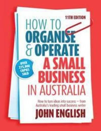 How to Organise & Operate a Small Business in Australia 11ed : How to turn ideas into success - from Australia's leading small business writer - John W English
