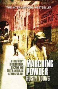 Marching Powder : A True Story of Friendship, Cocaine and South America's Strangest Jail - Rusty Young
