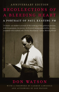 Recollections of A Bleeding Heart: 10th Anniversary Edition : A Portrait of Paul Keating PM - Don Watson