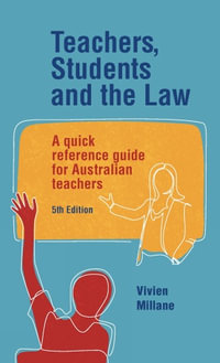 Teachers, Students and the Law : 5th Edition - A quick reference guide for Australian teachers - Vivien Millane