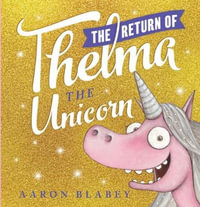 The Return Of Thelma The Unicorn : Thelma The Unicorn - Aaron Blabey