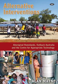 Alternative Interventions : Aboriginal homelands, Outback Australia and the Centre for Appropriate Technology - Alan Mayne