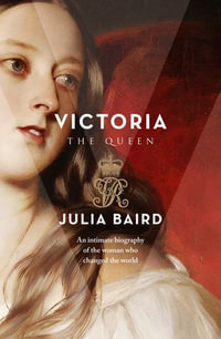 Victoria: The Queen : An Intimate Biography of the Woman who changed the World - Julia Baird