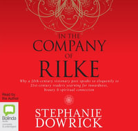 In the Company of Rilke : Why a 20th-Century Visionary Poet Speaks So Eloquently to 21st-Century Readers - Stephanie Dowrick