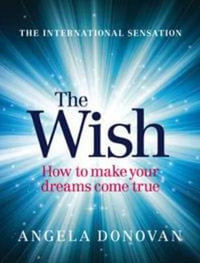 The Wish : How to Make Your Dreams Come True - Angela Donovan
