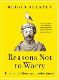 Reasons Not to Worry : How to be Stoic in chaotic times - Brigid Delaney