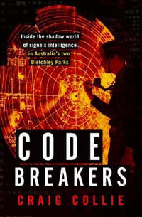 Code Breakers : Inside the shadow world of signals intelligence in Australia's two Bletchley Parks - Craig Collie