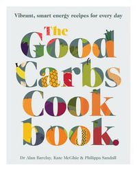 The Good Carbs Cookbook : Vibrant, smart energy recipes for every day - Kate McGhie