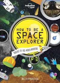 How to be a Space Explorer : Your Out-of-this-World Adventure - Lonely Planet Kids