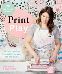 Print Play : Screen Printing : Inspiration for Your Life and Home : 24 Step-by-step Projects - Lara Davies