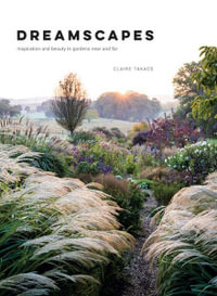 Dreamscapes : Inspiration and beauty in gardens near and far - Claire Takacs