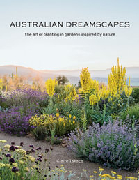 Australian Dreamscapes : The art of planting in gardens inspired by nature - Claire Takacs