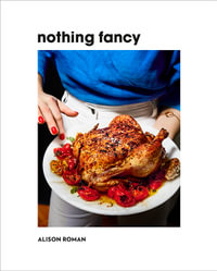 Nothing Fancy : Unfussy Food for Having People Over - Alison Roman