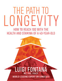 The Path to Longevity : How to reach 100 with the health and stamina of a 40-year-old - Luigi Fontana